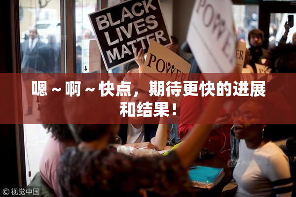 嗯～啊～快点，期待更快的进展和结果！