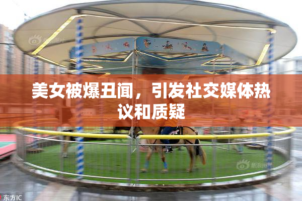 美女被爆丑闻，引发社交媒体热议和质疑