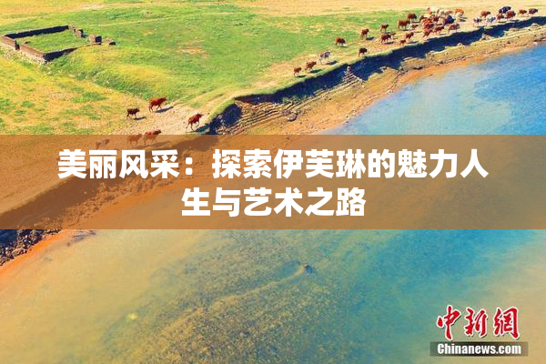 美丽风采：探索伊芙琳的魅力人生与艺术之路