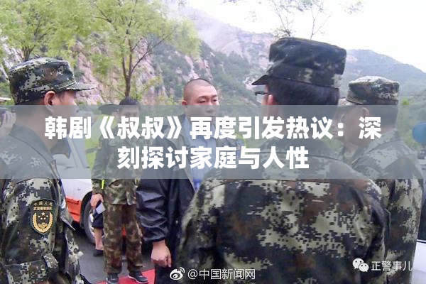 韩剧《叔叔》再度引发热议：深刻探讨家庭与人性