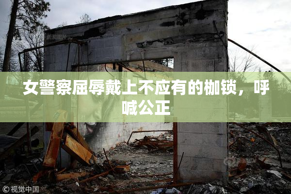 女警察屈辱戴上不应有的枷锁，呼喊公正