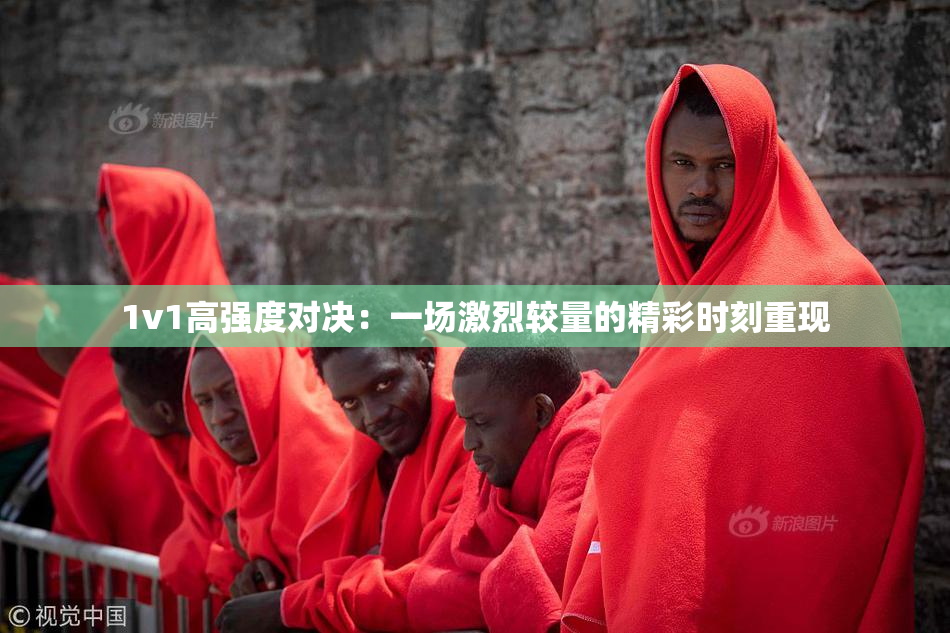 1v1高强度对决：一场激烈较量的精彩时刻重现