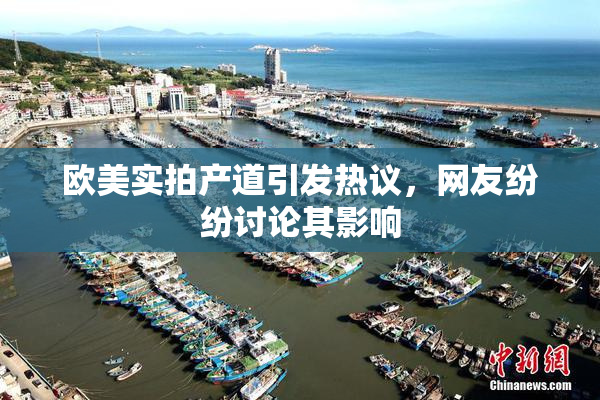 欧美实拍产道引发热议，网友纷纷讨论其影响