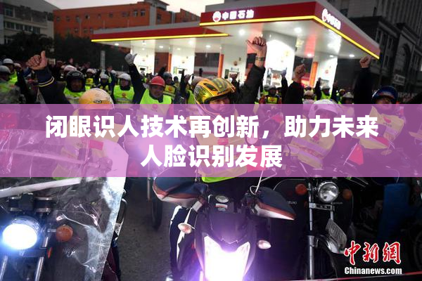 闭眼识人技术再创新，助力未来人脸识别发展