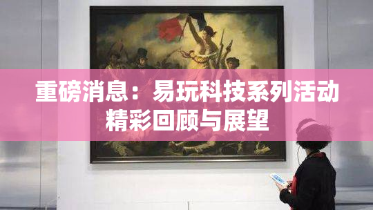 重磅消息：易玩科技系列活动精彩回顾与展望