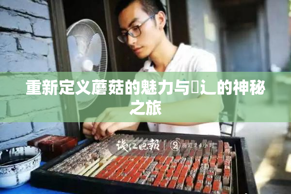 重新定义蘑菇的魅力与喿辶的神秘之旅