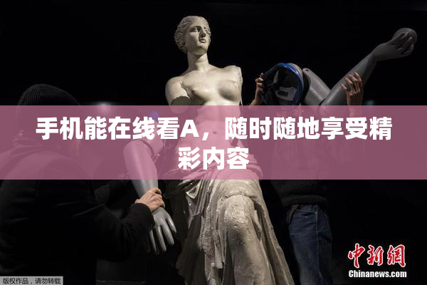 手机能在线看A，随时随地享受精彩内容