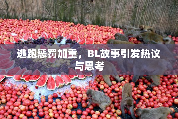 逃跑惩罚加重，BL故事引发热议与思考