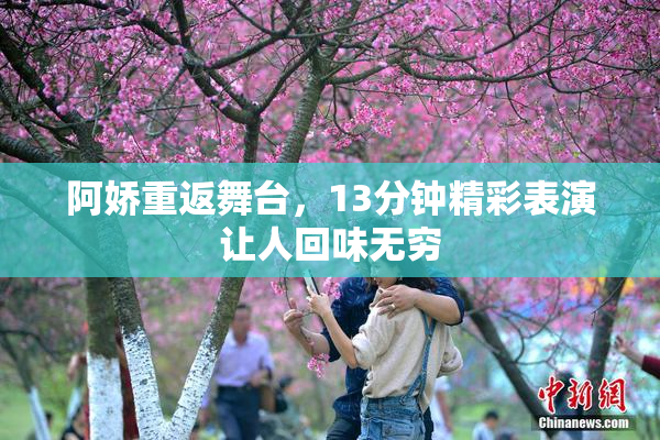 阿娇重返舞台，13分钟精彩表演让人回味无穷