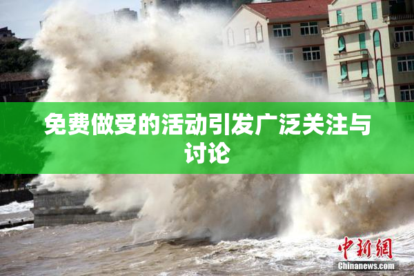 免费做受的活动引发广泛关注与讨论