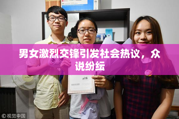 男女激烈交锋引发社会热议，众说纷纭
