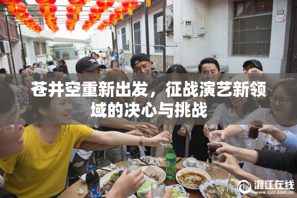 苍井空重新出发，征战演艺新领域的决心与挑战