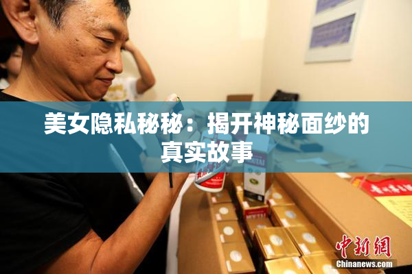 美女隐私秘秘：揭开神秘面纱的真实故事