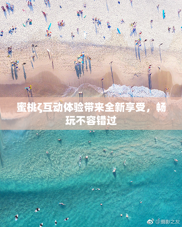 蜜桃ζ互动体验带来全新享受，畅玩不容错过