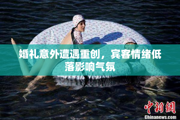 婚礼意外遭遇重创，宾客情绪低落影响气氛
