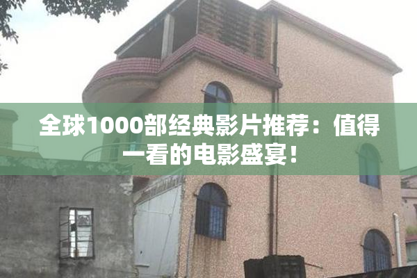 全球1000部经典影片推荐：值得一看的电影盛宴！