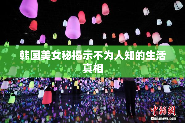 韩国美女秘揭示不为人知的生活真相