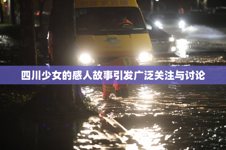 四川少女的感人故事引发广泛关注与讨论