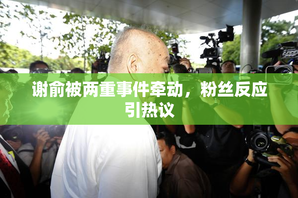 谢俞被两重事件牵动，粉丝反应引热议