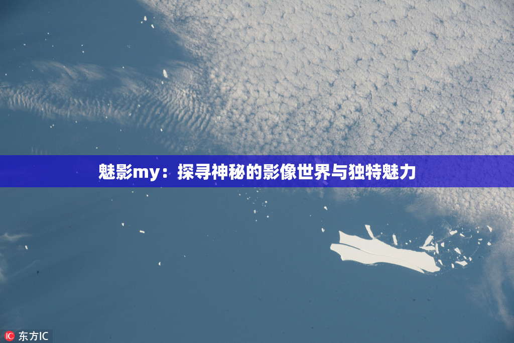 魅影my：探寻神秘的影像世界与独特魅力