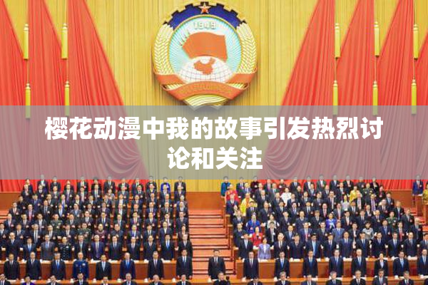 樱花动漫中我的故事引发热烈讨论和关注