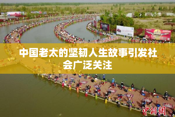 中国老太的坚韧人生故事引发社会广泛关注