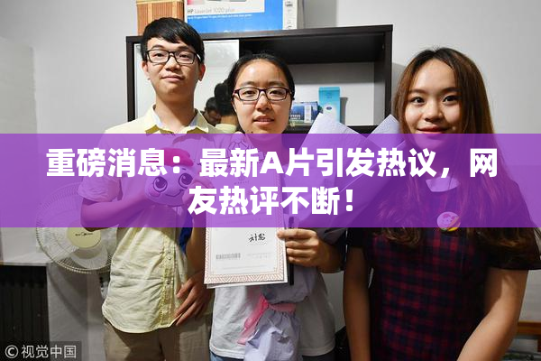 重磅消息：最新A片引发热议，网友热评不断！