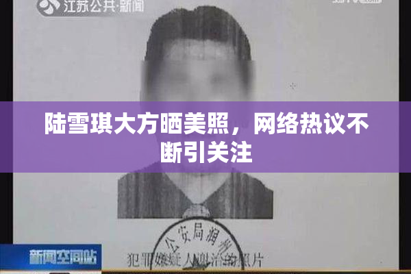 陆雪琪大方晒美照，网络热议不断引关注