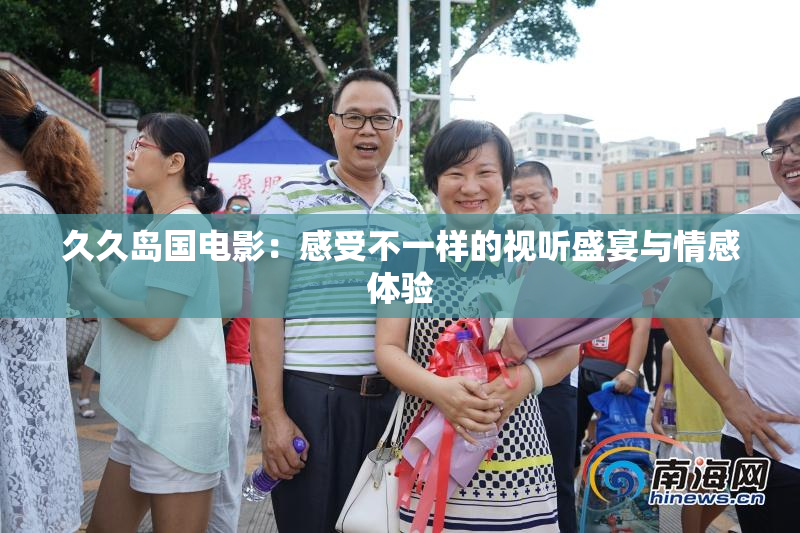 久久岛国电影：感受不一样的视听盛宴与情感体验