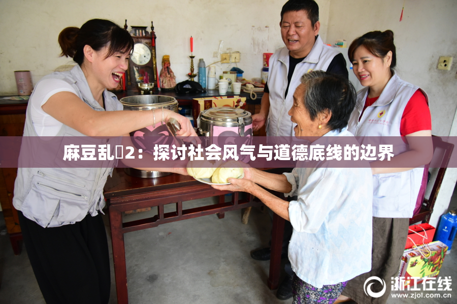 麻豆乱婬2：探讨社会风气与道德底线的边界