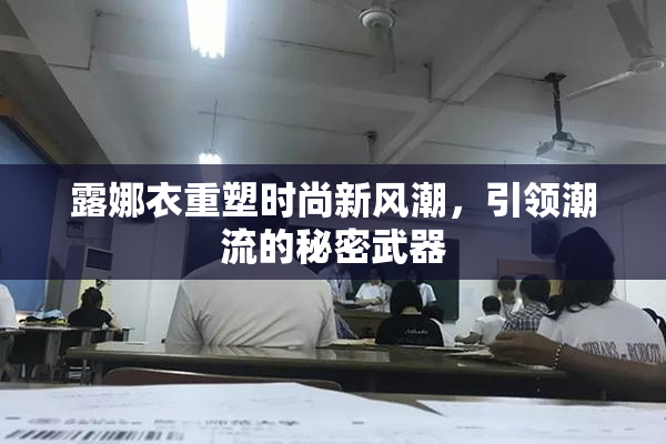 露娜衣重塑时尚新风潮，引领潮流的秘密武器