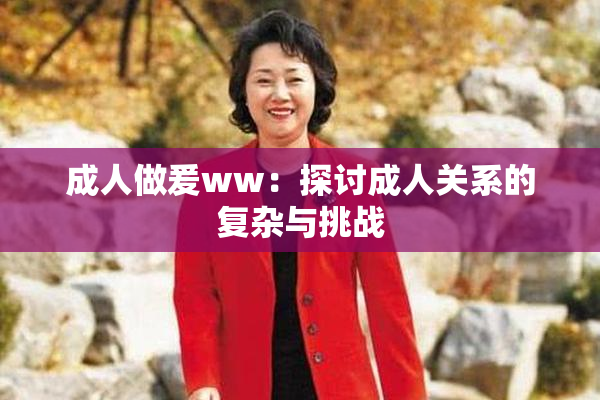 成人做爰ww：探讨成人关系的复杂与挑战