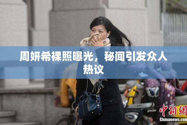 周妍希裸照曝光，秘闻引发众人热议