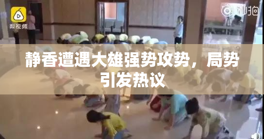 静香遭遇大雄强势攻势，局势引发热议