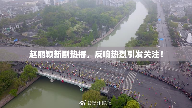赵丽颖新剧热播，反响热烈引发关注！