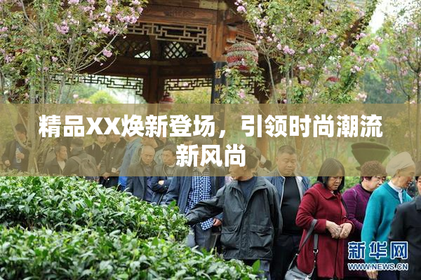 精品XX焕新登场，引领时尚潮流新风尚