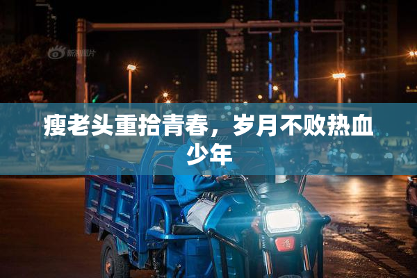 瘦老头重拾青春，岁月不败热血少年
