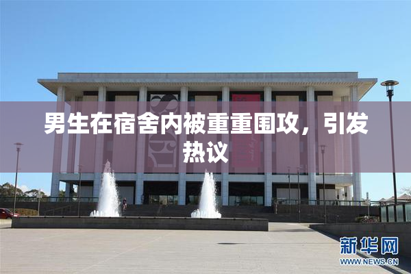 男生在宿舍内被重重围攻，引发热议