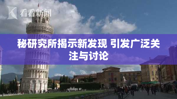 秘研究所揭示新发现 引发广泛关注与讨论