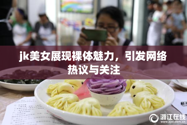 jk美女展现裸体魅力，引发网络热议与关注
