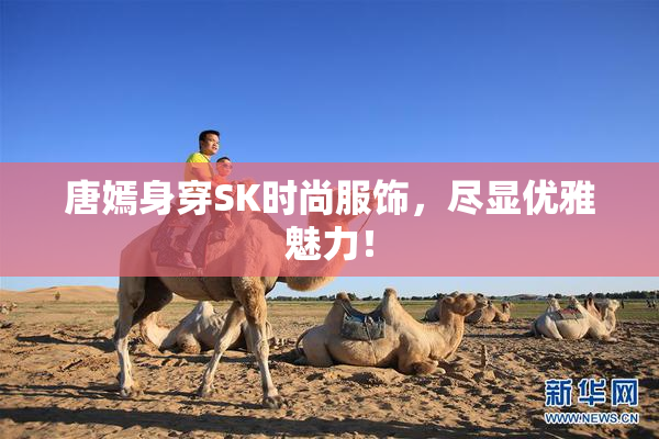 唐嫣身穿SK时尚服饰，尽显优雅魅力！