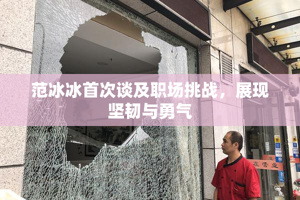 范冰冰首次谈及职场挑战，展现坚韧与勇气