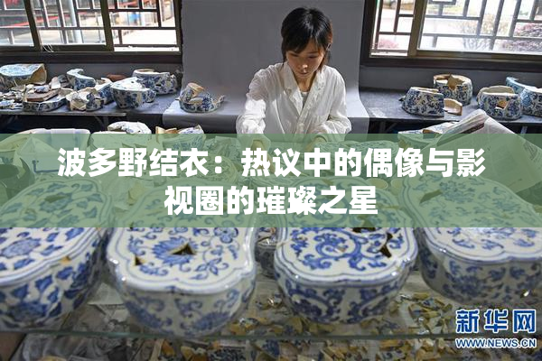 波多野结衣：热议中的偶像与影视圈的璀璨之星
