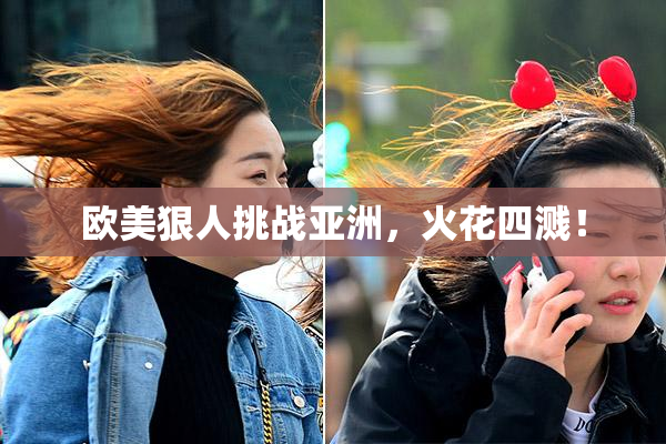 欧美狠人挑战亚洲，火花四溅！