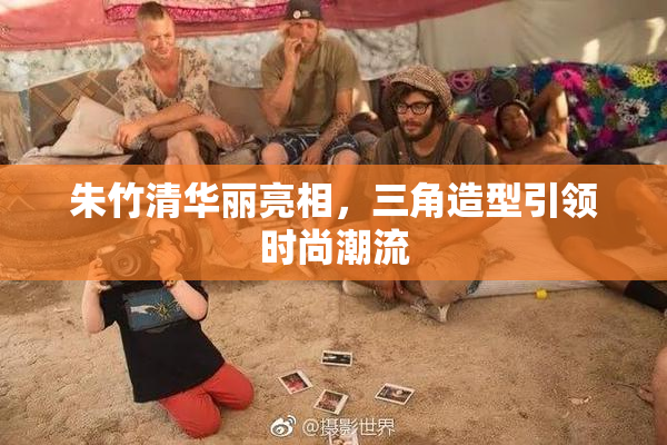 朱竹清华丽亮相，三角造型引领时尚潮流