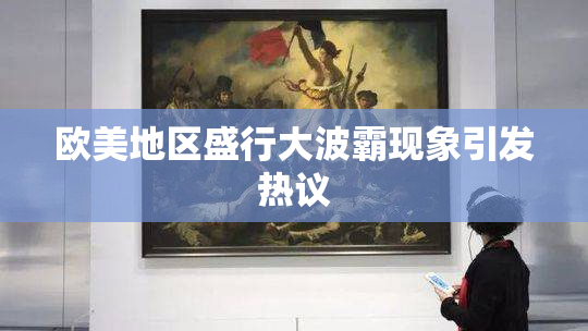 欧美地区盛行大波霸现象引发热议