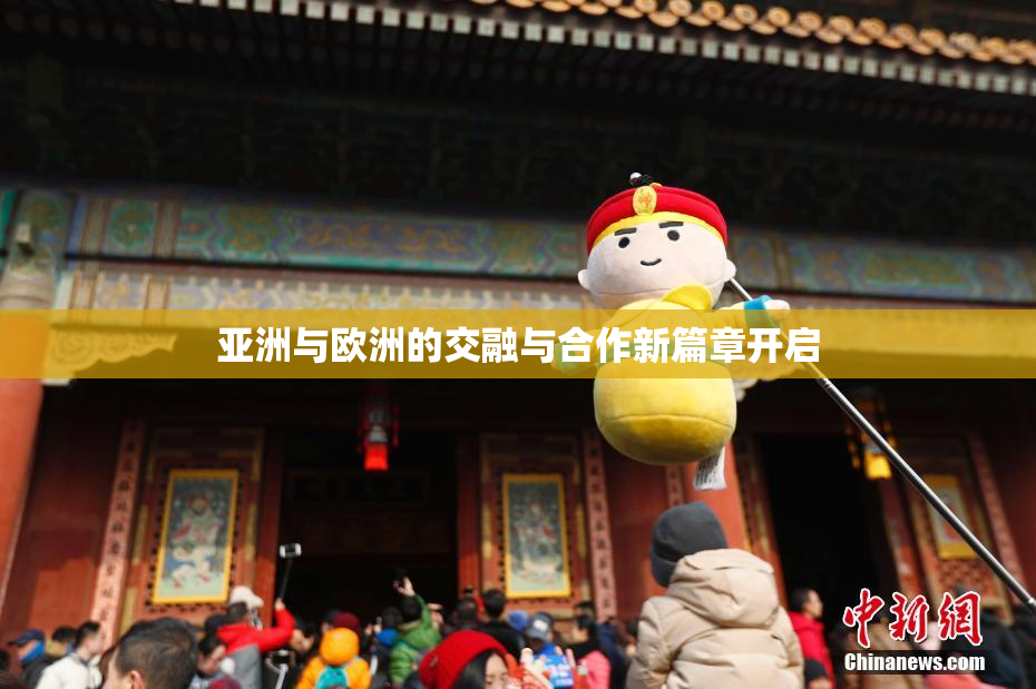 亚洲与欧洲的交融与合作新篇章开启