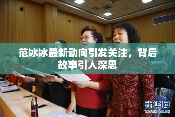 范冰冰最新动向引发关注，背后故事引人深思