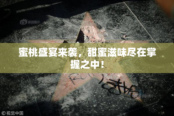 蜜桃盛宴来袭，甜蜜滋味尽在掌握之中！