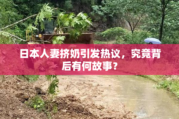 日本人妻挤奶引发热议，究竟背后有何故事？